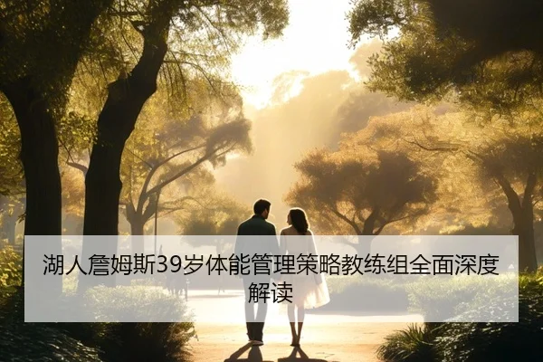 湖人詹姆斯39岁体能管理策略教练组全面深度解读
