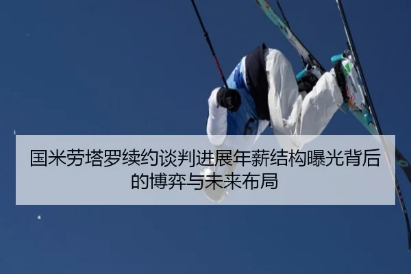 国米劳塔罗续约谈判进展年薪结构曝光背后的博弈与未来布局