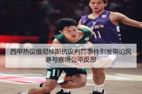 西甲热议维尼修斯抗议判罚事件引发舆论风暴与赛场公平反思