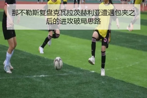 那不勒斯复盘克瓦拉茨赫利亚遭遇包夹之后的进攻破局思路