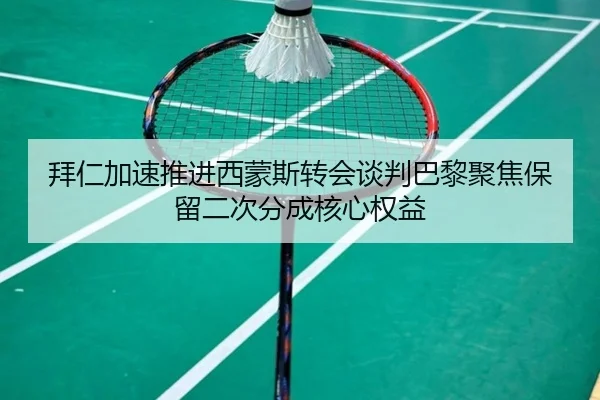 拜仁加速推进西蒙斯转会谈判巴黎聚焦保留二次分成核心权益