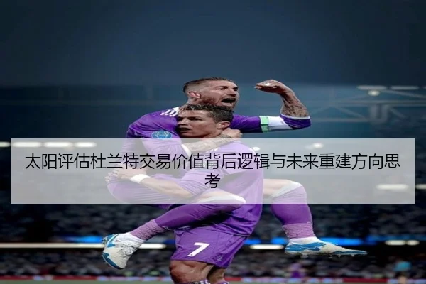 太阳评估杜兰特交易价值背后逻辑与未来重建方向思考